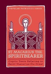 St. Macarius the Spirit Bearer: Coptic Texts Relating to Saint Macarius the Great
