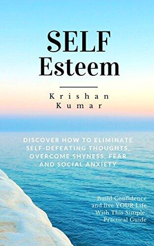 Self Esteem: Discover How to Eliminate Self-Defeating Thoughts, Overcome Shyness, Fear and Social Anxiety, Build Confidence and Live YOUR Life with this Simple, Practical Guide