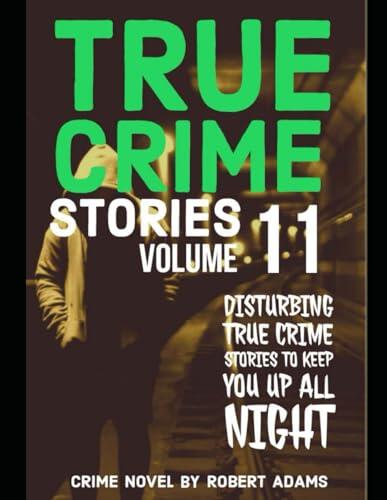 True Crime Stories: VOLUME 11: A collection of fascinating facts and disturbing details about infamous serial killers and their horrific crimes