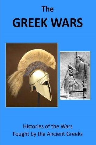 The Greek Wars: Histories of the Wars Fought by the Ancient Greeks