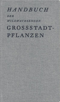 Handbuch Der Wildwachsenden Großstadtpflanzen: Erkundungen Im Dazwischen Der Stadt