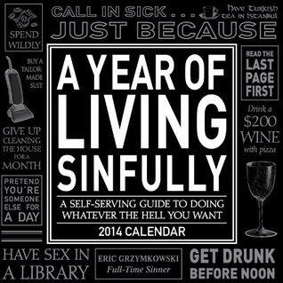 A Year of Living Sinfully 2014 Day-to-Day Calendar: A Self Serving Guide to Doing Whatever the Hell You Want