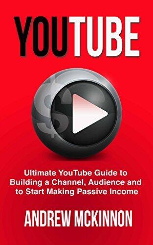 YouTube: Ultimate Guide to Building a Channel, Audience and Making Passive Income