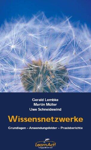 Wissensnetzwerke. Grundlagen-Anwendungsfelder-Praxisberichte