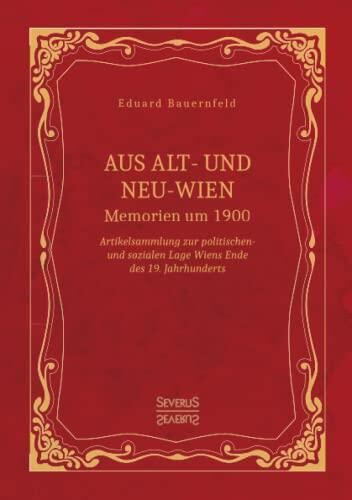 Aus Alt- und Neu-Wien. Memoiren um 1900: Artikelsammlung zur politischen- und sozialen Lage Wiens Ende des 19. Jahrhunderts