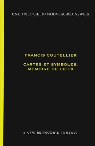 Cartes Et Symbols, Memoire De Lieux: Francis Coutellier (New Brunswick Trilogy)