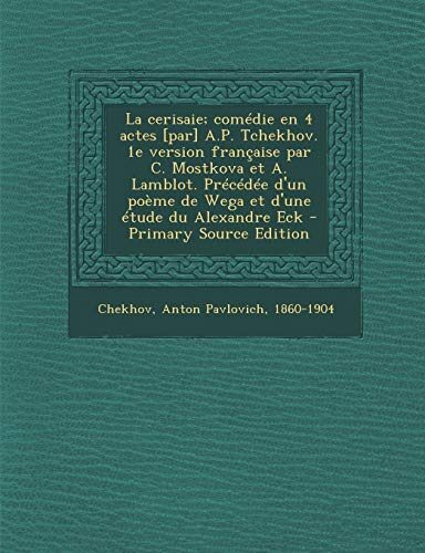 La cerisaie; comédie en 4 actes [par] A.P. Tchekhov. 1e version française par C. Mostkova et A. Lamblot. Précédée d'un poème de Wega et d'une étude du Alexandre Eck