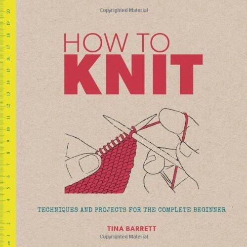 How to Knit: Techniques and Projects for the Complete Beginner
