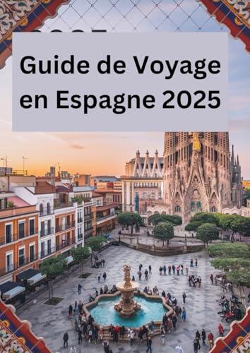 GUIDE DE VOYAGE EN ESPAGNE 2025: "Découvrez les Secrets et les Merveilles d'une Nation Passionnée"