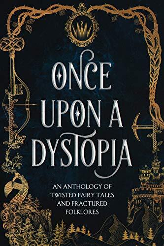 Once Upon a Dystopia (An Anthology of Twisted Fairy Tales and Fractured Folklore)
