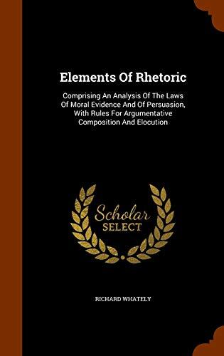 Elements Of Rhetoric: Comprising An Analysis Of The Laws Of Moral Evidence And Of Persuasion, With Rules For Argumentative Composition And Elocution