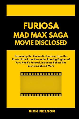 Furiosa Mad Max Saga Movie Disclosed: Examining the Cinematic Journey, from the Roots of the Franchise to the Roaring Engines of Fury Road's Prequel, ... Insights & More