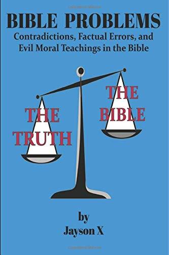 Bible Problems: Contradictions, Factual Errors, and Evil Moral Teachings in the Bible