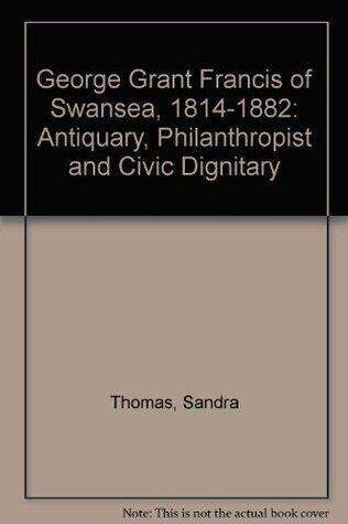George Grant Francis of Swansea, 1814-1882: Antiquary, Philanthropist and Civic Dignitary