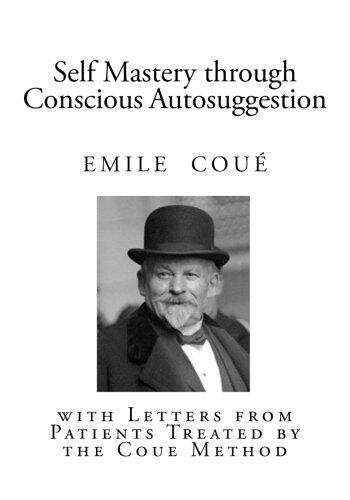Self Mastery Through Conscious Autosuggestion: With Letters from Patients Treated by the Coue Method