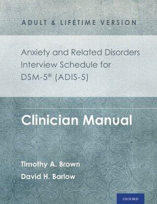 Anxiety and Related Disorders Interview Schedule for DSM-5® (ADIS-5) - Adult and Lifetime Version: Clinician Manual