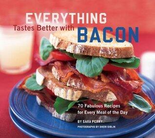 Everything Tastes Better with Bacon: 70 Fabulous Recipes for Every Meal of the Day