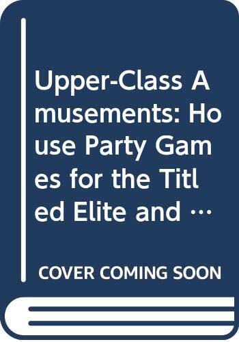 Upper-Class Amusements: House Party Games for the Titled Elite and Other Folks