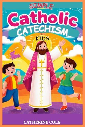 Catholic Catechism for Kids: Comprehensive Course with Evaluation Activities. The Creed, The Seven Sacraments, Bible Stories, Moral Teachings, The ... ASimple Catholic Children's Companion