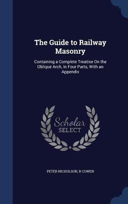 The Guide to Railway Masonry: Containing a Complete Treatise On the Oblique Arch, in Four Parts, With an Appendix
