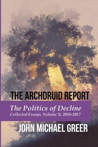 The Archdruid Report: The Politics of Decline (Collected Essays, Volume X, 2016-2017)