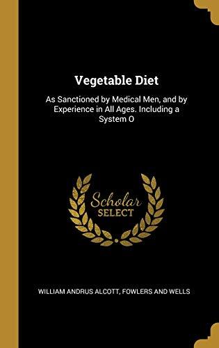 Vegetable Diet: As Sanctioned by Medical Men, and by Experience in All Ages. Including a System Of Diet