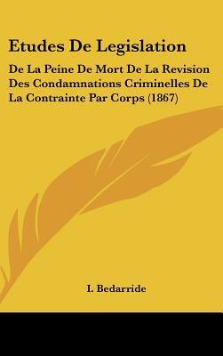 Études de Législation: De la Peine de Mort, de la Révision des Condamnations Criminelles, de la Contrainte par Corps