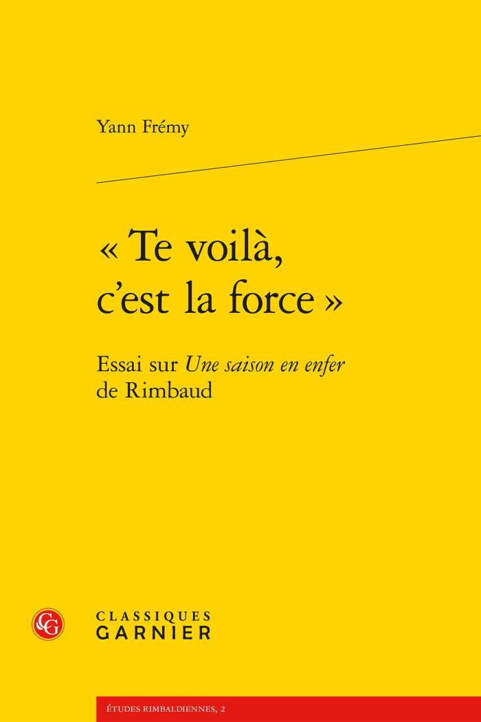 Te Voila, c'Est La Force.: Essai Sur Une Saison En Enfer de Rimbaud