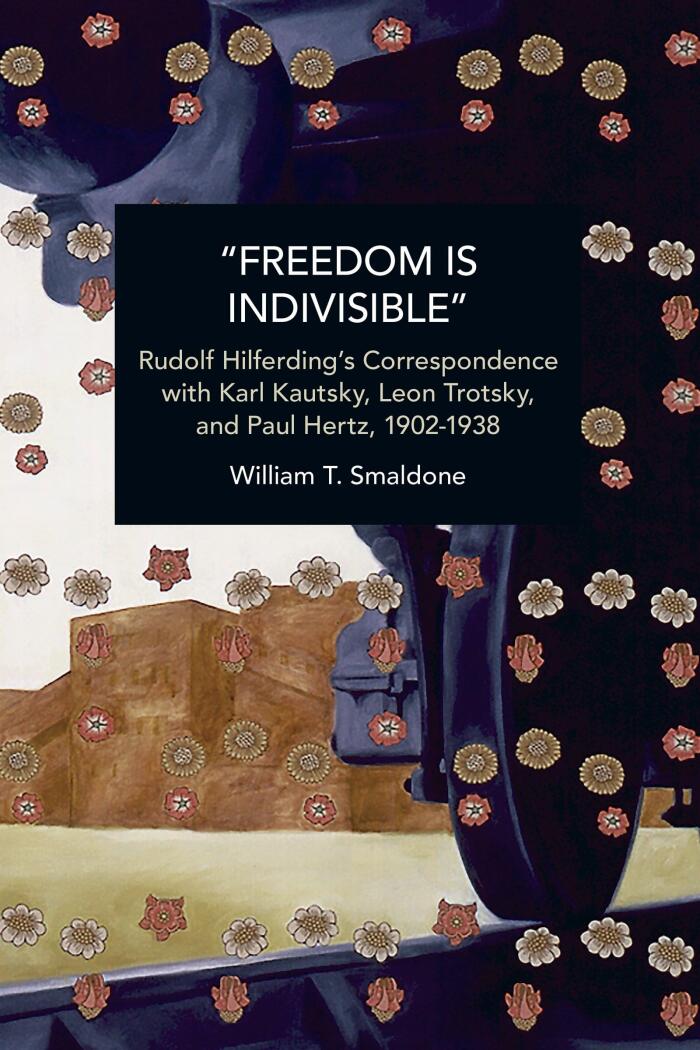 “Freedom is Indivisible”: Rudolf Hilferding's Correspondence with Karl Kautsky, Leon Trotsky, and Paul Hertz, 1902-1938