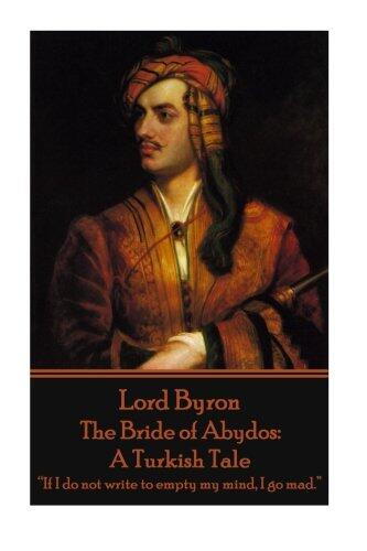 Lord Byron - The Bride of Abydos: A Turkish Tale: "If I do not write to empty my mind, I go mad."