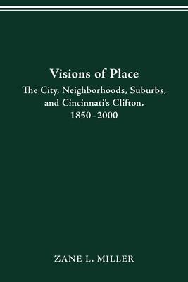 VISIONS OF PLACE: CITY, NEIGHBORHOODS, SUBURBS, AND CINCINNATI'S CLIFTON, 1850-2000