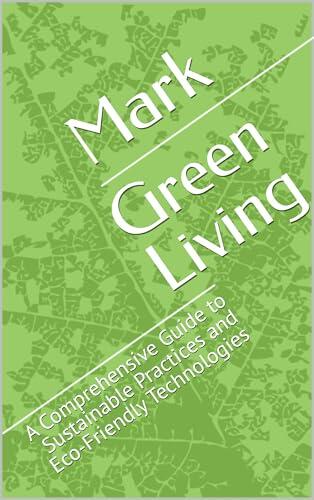 Green Living: A Comprehensive Guide to Sustainable Practices and Eco-Friendly Technologies