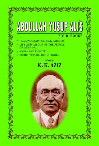 Abdullah Yusuf Ali's Four Books: "A Monograph on Silk Fabrics", "Life and Labour of the People of India 1907", "India and Europe", "Three Travellers to India"