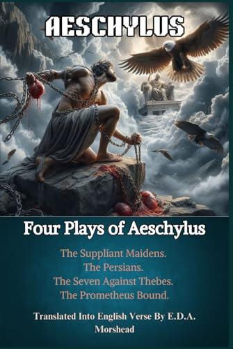 Four Plays of Aeschylus : The Suppliant Maidens. The Persians. The Seven Against Thebes. The Prometheus Bound.