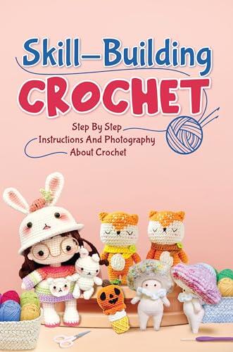 Skill-Building Crochet: Step by Step Instructions and Photography About Crochet: Modern Crochet Projects Perfect for Beginners
