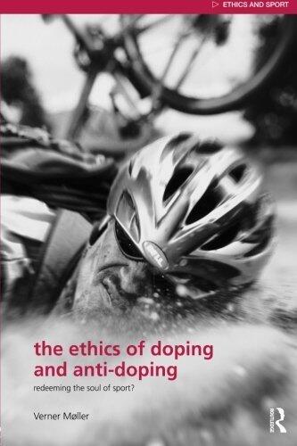 The Ethics of Doping and Anti-Doping: Redeeming the Soul of Sport? (Ethics and Sport)