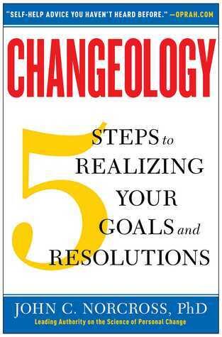 Changeology: 5 Steps to Realizing Your Goals and Resolutions