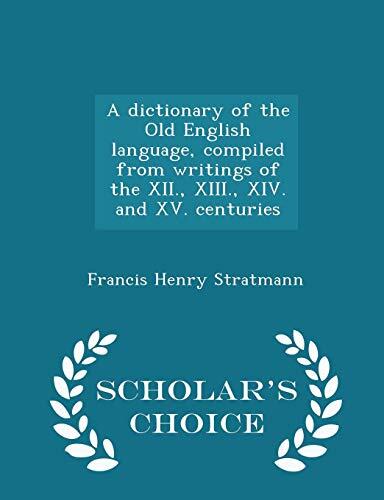 A dictionary of the Old English language, compiled from writings of the XII., XIII., XIV. and XV. centuries - Scholar's Choice Edition