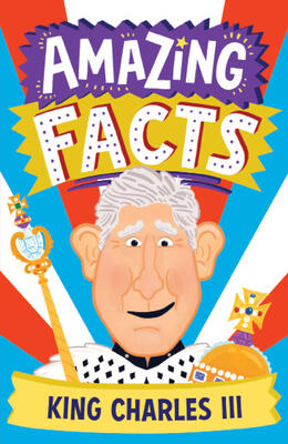 Amazing Facts King Charles III: A fun illustrated children's book packed with stories and trivia about the British king and the royal family