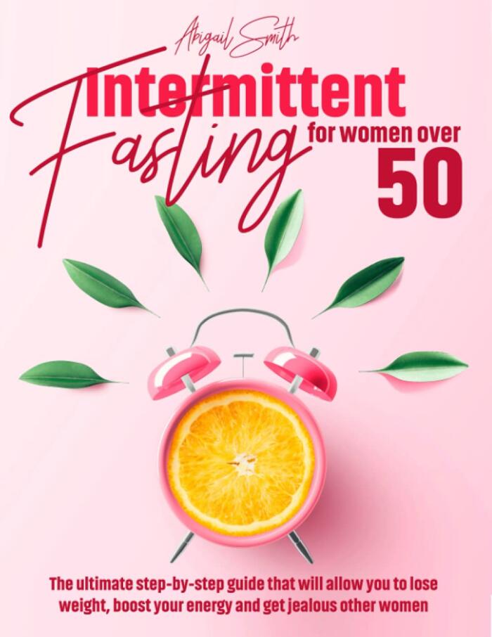 Intermittent fasting for women over 50: The ultimate step-by-step guide that will allow you to lose weight, boost your energy and get jealous other women.