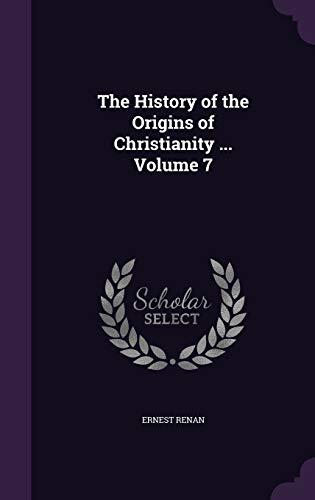 The History of the Origins of Christianity ... Volume 7