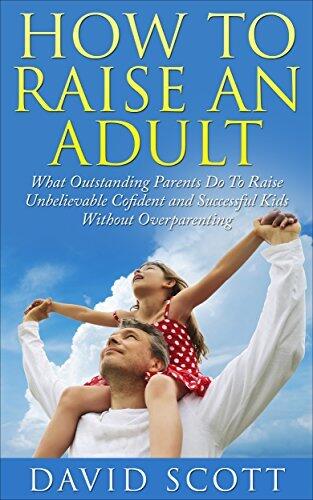 How to Raise an Adult: Stop Overparenting and Prepare Your Kid for Success in Life