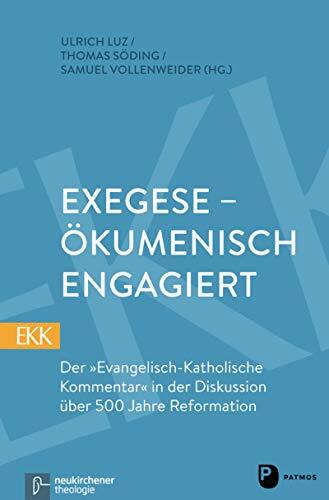 Exegese - ökumenisch engagiert: Der "Evangelisch-Katholische Kommentar" in der Diskussion über 500 Jahre Reformation (Evangelisch-Katholischer Kommentar zum Neuen Testament)