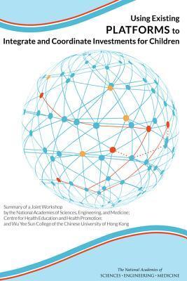 Using Existing Platforms to Integrate and Coordinate Investments for Children: Summary of a Joint Workshop