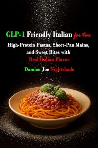 GLP-1 Friendly Italian for Two: High-Protein Italian for Two: Pastas, Sheet-Pan Mains & Sweet Bites