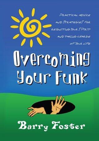 Overcoming Your Funk: Practical Advice and Strategies for Reigniting Your Spirit and Taking Charge of Your Life