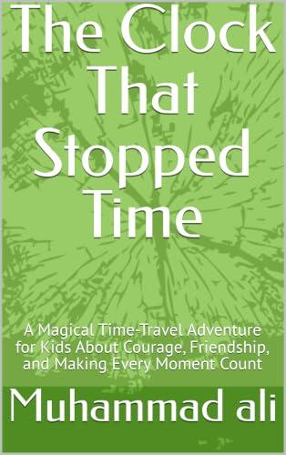 The Clock That Stopped Time: A Magical Time-Travel Adventure for Kids About Courage, Friendship, and Making Every Moment Count