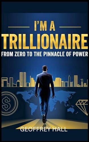 I'M A TRILLIONAIRE: From Zero to the Pinnacle of Power