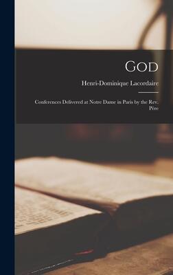 God: Conferences Delivered at Notre Dame in Paris by the Rev. Père