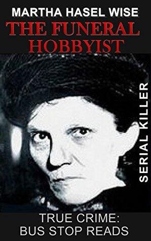 The Funeral Hobbyist: Martha Hasel Wise: Serial Killer